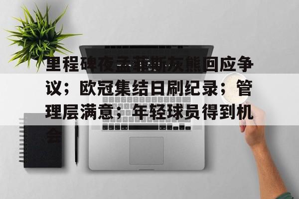 关于里程碑夜孟菲斯灰熊回应争议；欧冠集结日刷纪录；管理层满意；年轻球员得到机会的信息-米兰体育APP